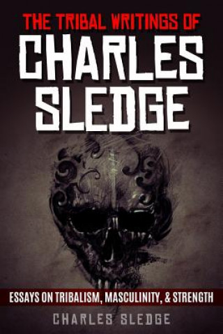 Könyv The Tribal Writings of Charles Sledge: Essays on Tribalism, Masculinity, & Strength Charles Sledge
