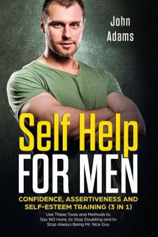Könyv Self Help for Men: Confidence, Assertiveness and Self-Esteem Training (3 in 1): Use These Tools and Methods to Say NO more, to Stop Doubt John Adams