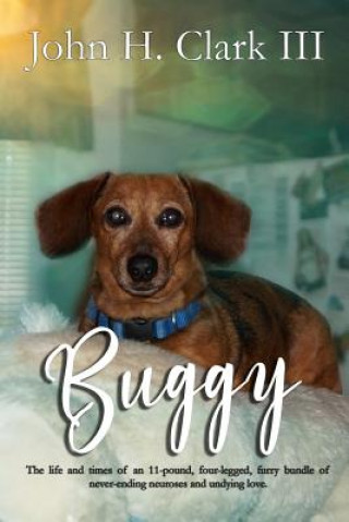 Carte Buggy: The life and times of an 11-pound, four-legged, furry bundle of never-ending neuroses and undying love John H Clark III