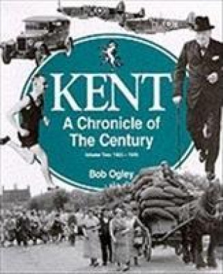 Könyv Kent: A Chronicle of the Century Bob Ogley