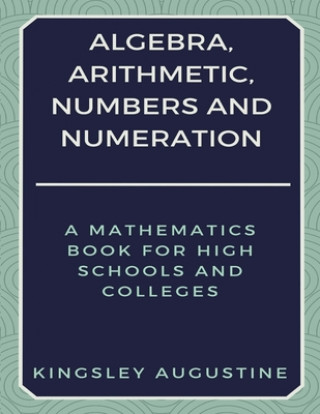 Könyv Algebra, Arithmetic, Numbers and Numeration Kingsley Augustine