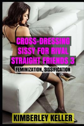 Könyv Cross-Dressing Sissy For Rival Straight Friends 3 Kimberley Keller