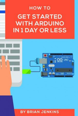 Kniha How to Get Started with Arduino in 1 Day or Less Brian Jenkins