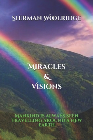 Kniha Miracles & Visions: Mankind: is always seen Travelling around a New Earth Sherman Woolridge