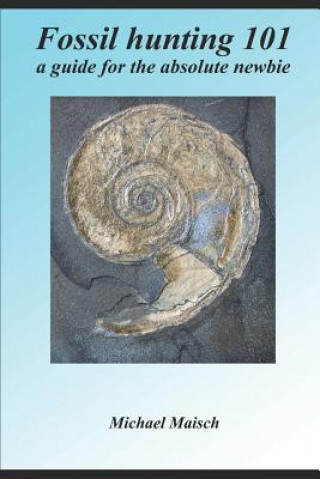 Книга Fossil Hunting 101: A Guide for the Absolute Newbie Michael Maisch