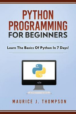 Könyv Python Programming For Beginners - Learn The Basics Of Python In 7 Days! Maurice J Thompson
