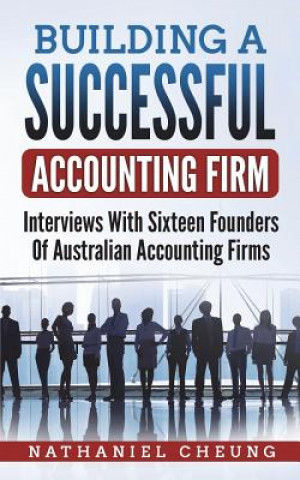 Kniha Building a Successful Accounting Firm: Interviews with Sixteen Founders of Australian Accounting Firms Nathaniel Cheung