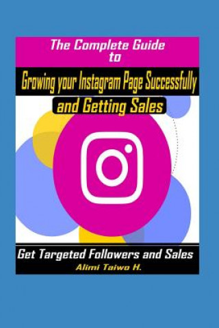 Könyv The Complete Guide to Growing Your Instagram Page Successfully and Getting Sales: Get Targeted Followers and Sales on Social Media Alimi Taiwo H