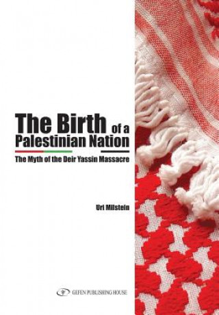 Könyv The Birth of the Palestinian Nation: The Myth of the Deir Yassin Massacre Uri Milstein