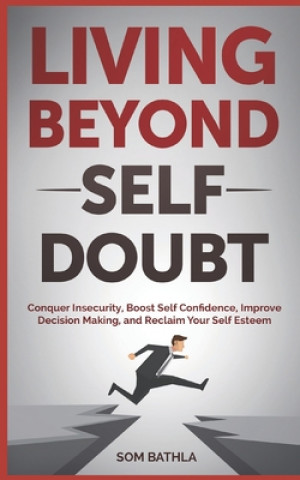 Könyv Living Beyond Self Doubt: Conquer Insecurity, Boost Self Confidence, Improve Decision Making, and Reclaim Your Self Esteem Som Bathla