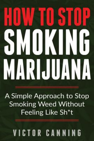 Kniha How to Stop Smoking Marijuana: A Simple Approach to Stop Smoking Weed Without Feeling Like Shit Victor Canning