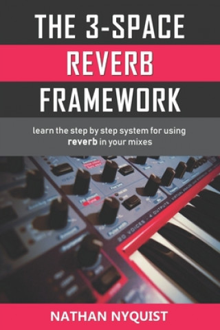 Kniha The 3-Space Reverb Framework: Learn the step by step system for using reverb in your mixes Nathan Nyquist