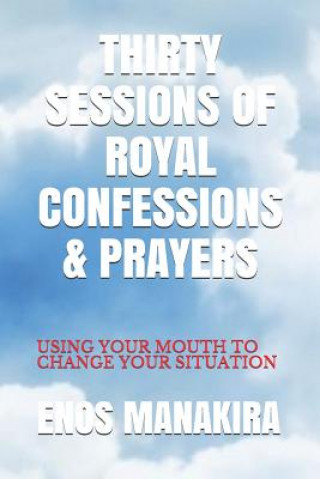 Książka Thirty Sessions of Royal Confessions & Prayers: Using Your Mouth to Change Your Situation Enos Manakira