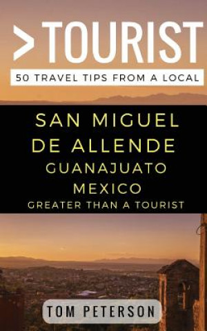 Kniha Greater Than a tourist San Miguel de Allende Guanajuato Mexico: 50 Travel Tips from a Local Greater Than a Tourist