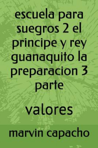 Buch escuela para suegros 2 el principe y rey guanaquito la preparacion 3 parte: valores Marvin Capacho