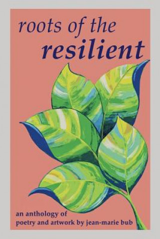 Kniha Roots of the Resilient: an anthology of poetry and artwork Jean-Marie Bub