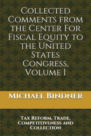 Kniha Collected Comments from the Center For Fiscal Equity to the United States Congress: Volume I Tax Reform, Trade, Competitiveness and Collection Michael G Bindner