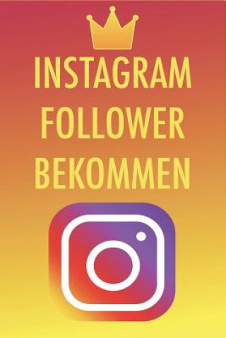 Carte Instagram Follower bekommen: Die besten Tipps und Tricks um 50,000-100,000 Follower in nur kurzer Zeit zu bekommen - Instagram Marketing leicht gem Instagram King