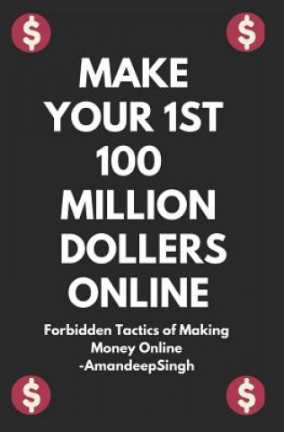 Könyv Make Your 1st 100 Million Dollers Online ( Forbidden Tactics of Making Money Online ) Amandeep Singh