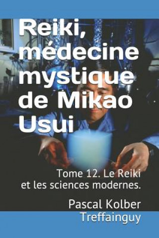 Carte Reiki, Médecine Mystique de Mikao Usui: Tome 12. Le Reiki Et Les Sciences Modernes. Pascal Kolber Treffainguy