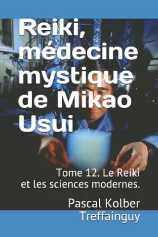 Kniha Reiki, Médecine Mystique de Mikao Usui: Tome 12. Le Reiki Et Les Sciences Modernes. Pascal Kolber Treffainguy