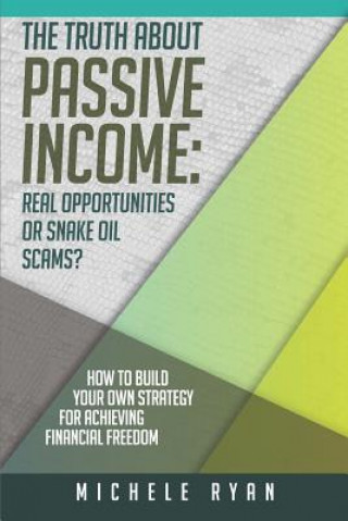 Kniha The Truth about Passive Income: Real Opportunities or Snake Oil Scams?: How to Build Your Own Strategy for Achieving Financial Freedom Michele Ryan