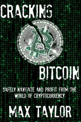 Carte Cracking Bitcoin: Safely Navigate and Profit From the World of Cryptocurrency in 2018 Using Trading, Mining, Investing, and More Max Taylor