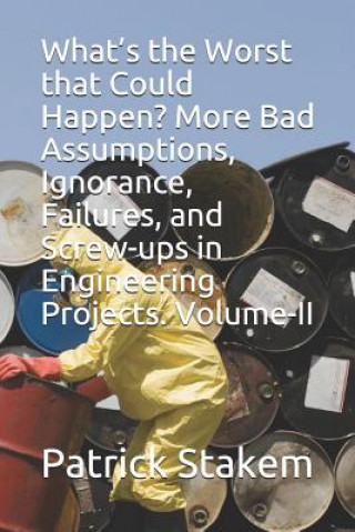 Книга What's the Worst That Could Happen? More Bad Assumptions, Ignorance, Failures, and Screw-Ups in Engineering Projects. Volume-II Patrick Stakem
