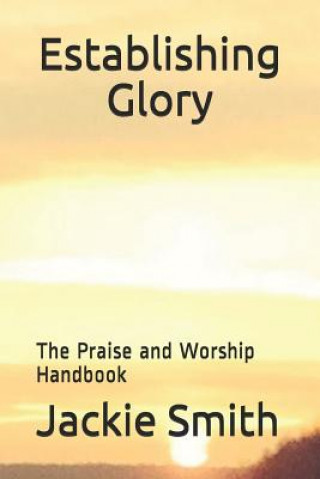 Carte Establishing Glory: The Praise and Worship Handbook Jackie M Smith Jr