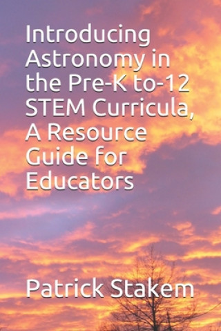 Livre Introducing Astronomy in the Pre-K to-12 STEM Curricula, A Resource Guide for Educators Patrick Stakem