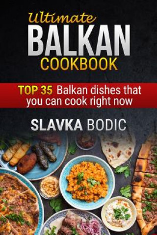 Könyv Ultimate Balkan Cookbook: Top 35 Balkan Dishes That You Can Cook Right Now Slavka Bodic