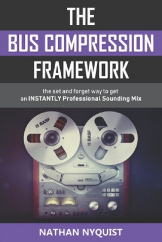 Knjiga The Bus Compression Framework: The set and forget way to get an INSTANTLY professional sounding mix (Second Edition) Nathan Nyquist