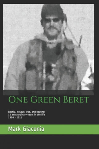 Book One Green Beret: Bosnia, Kosovo, Iraq, and beyond: 15 Extraordinary years in the life - 1996-2011 Mark Giaconia