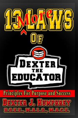 Carte 13 More Laws of Dexter The Educator: Principles for Purpose and Success Dexter J Humphrey