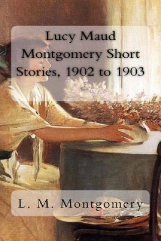 Книга Lucy Maud Montgomery Short Stories, 1902 to 1903 Lucy Maud Montgomery