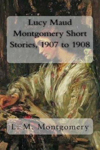 Könyv Lucy Maud Montgomery Short Stories, 1907 to 1908 Lucy Maud Montgomery