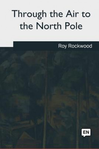 Kniha Through the Air to the North Pole Roy Rockwood