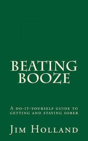 Kniha Beating Booze: A do-it-yourself guide to getting and staying sober Jim Holland