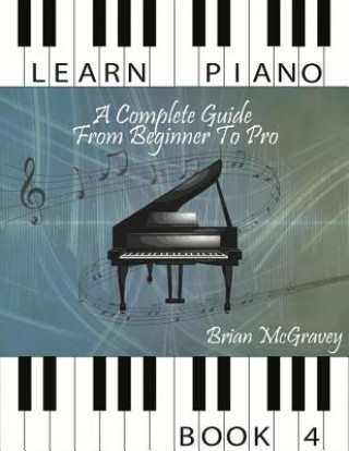Carte Learn Piano: A Complete Guide from Beginner to Pro Book 4 Brian McGravey