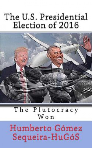 Kniha The U.S. Presidential Election of 2016: The Plutocracy Won Humberto Gomez Sequeira-Hugos
