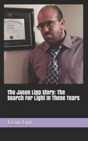 Книга The Jason Lipp Story: The Search for Light in These Tears Jason David Lipp