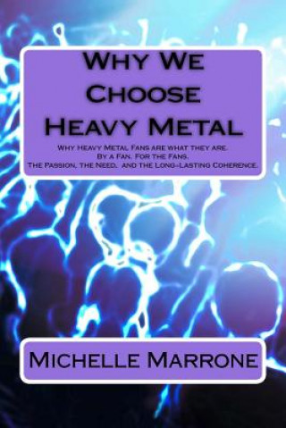 Carte Why We Choose Heavy Metal: An in-depth analysis of Why Heavy Metal Fans are what they are. By a Fan. For the Fans. The Passion, the Loyalty, the Michelle Metal Marrone