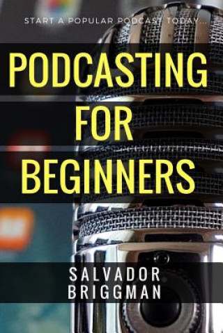 Kniha Podcasting for Beginners: Start, Grow and Monetize Your Podcast Salvador Briggman