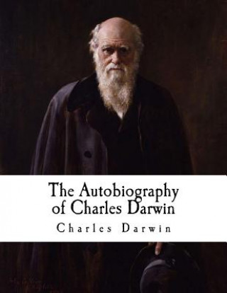 Książka The Autobiography of Charles Darwin: From the Life and Letters of Charles Darwin Charles Darwin