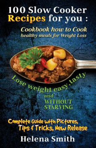 Книга 100 Slow Cooker Recipes for you: Cookbook how to Cook healthy meals for Weight Loss: Complete Guide with Pictures, Tips and Tricks, New Release (Lose Helena Smith