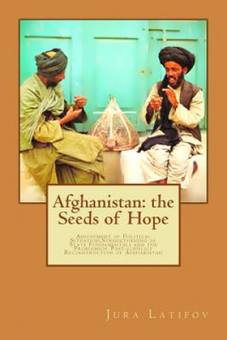 Kniha Afghanistan: the Seeds of Hope: Adjustment of Political Situation, Strengthening of State Fundamentals and the Problems of Post-con Jura L Latifov