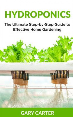 Carte Hydroponics: The Ultimate Step-by-Step Guide to Effective Home Gardening Gary Carter