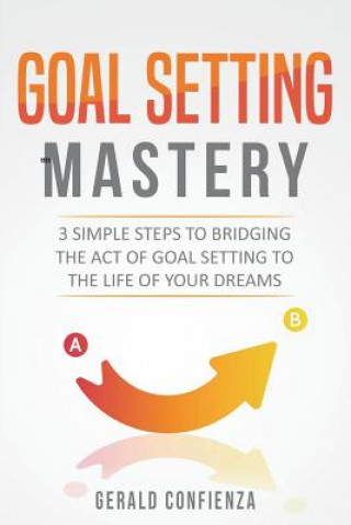 Książka Goal Setting Mastery: Bridging the Act of Goal Setting to the Life of Your Dreams Gerald Confienza