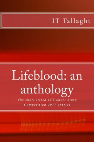 Knjiga Lifeblood: an anthology: 10 short listed short stories from the IT Tallaght Short Story Competition, 2017. It Tallaght