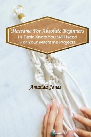 Книга Macrame For Absolute Beginners: 14 Basic Knots You Will Need For Your Macrame Projects: (Step-by-Step Pictures) Amanda Jones